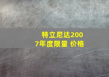 特立尼达2007年度限量 价格